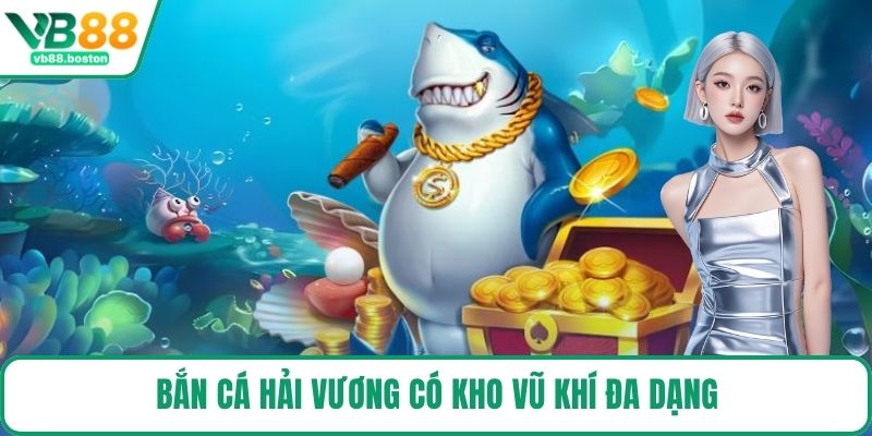 Bắn Cá Hải Vương có kho vũ khí đa dạng