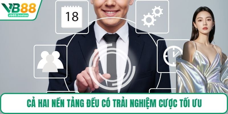 Cả hai nền tảng đều có trải nghiệm cược tối ưu