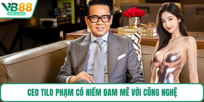 CEO Tilo Phạm có niềm đam mê với công nghệ