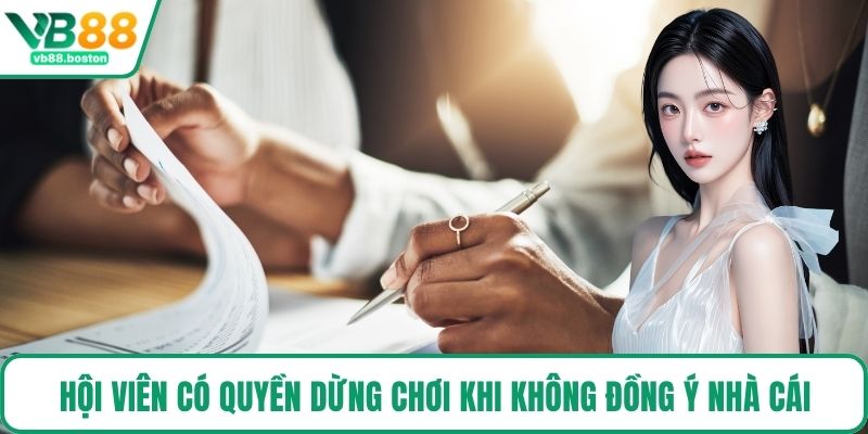 Hội viên có quyền dừng chơi khi không đồng ý nhà cái