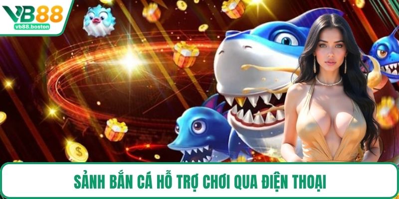 Sảnh Bắn Cá hỗ trợ chơi qua điện thoại