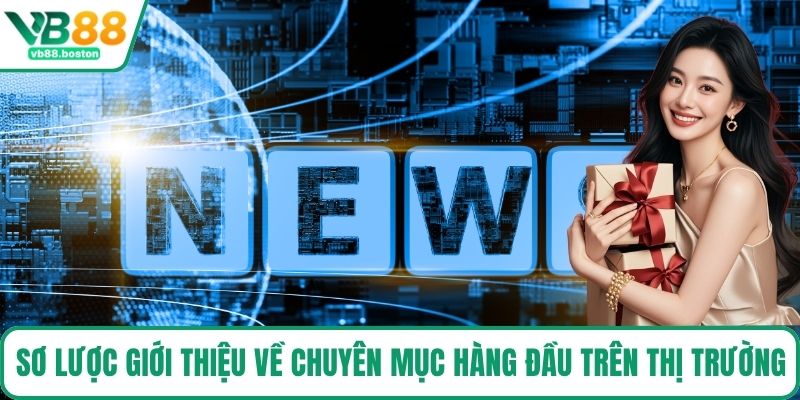 Sơ lược giới thiệu về chuyên mục hàng đầu trên thị trường